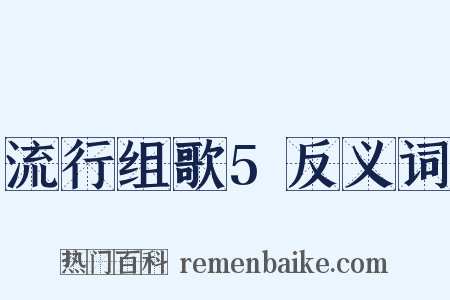 流行组歌5反义词是什么意思的图片